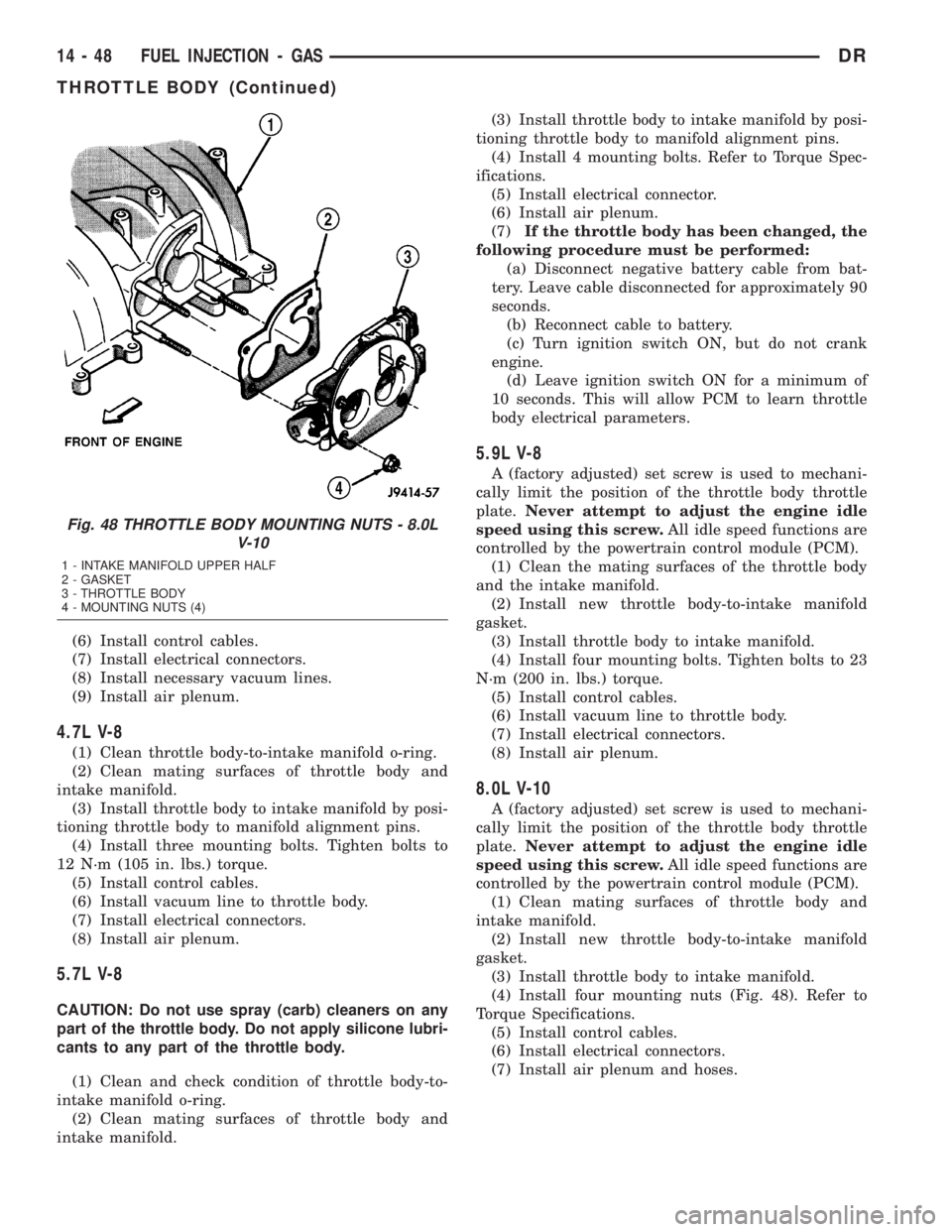 DODGE RAM 2003 Service Repair Manual (6) Install control cables.
(7) Install electrical connectors.
(8) Install necessary vacuum lines.
(9) Install air plenum.
4.7L V-8
(1) Clean throttle body-to-intake manifold o-ring.
(2) Clean mating DODGE RAM 2003 Service Repair Manual (6) Install control cables.
(7) Install electrical connectors.
(8) Install necessary vacuum lines.
(9) Install air plenum.
4.7L V-8
(1) Clean throttle body-to-intake manifold o-ring.
(2) Clean mating