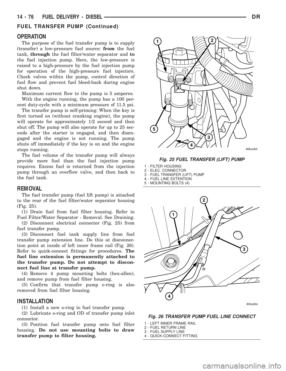 DODGE RAM 2003 Service Repair Manual OPERATION
The purpose of the fuel transfer pump is to supply
(transfer) a low-pressure fuel source:fromthe fuel
tank,throughthe fuel filter/water separator andto
the fuel injection pump. Here, the low DODGE RAM 2003 Service Repair Manual OPERATION
The purpose of the fuel transfer pump is to supply
(transfer) a low-pressure fuel source:fromthe fuel
tank,throughthe fuel filter/water separator andto
the fuel injection pump. Here, the low