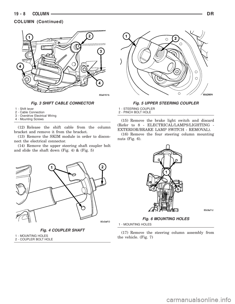 DODGE RAM 2003  Service Repair Manual (12) Release the shift cable from the column
bracket and remove it from the bracket.
(13) Remove the SKIM module in order to discon-
nect the electrical connector.
(14) Remove the upper steering shaft