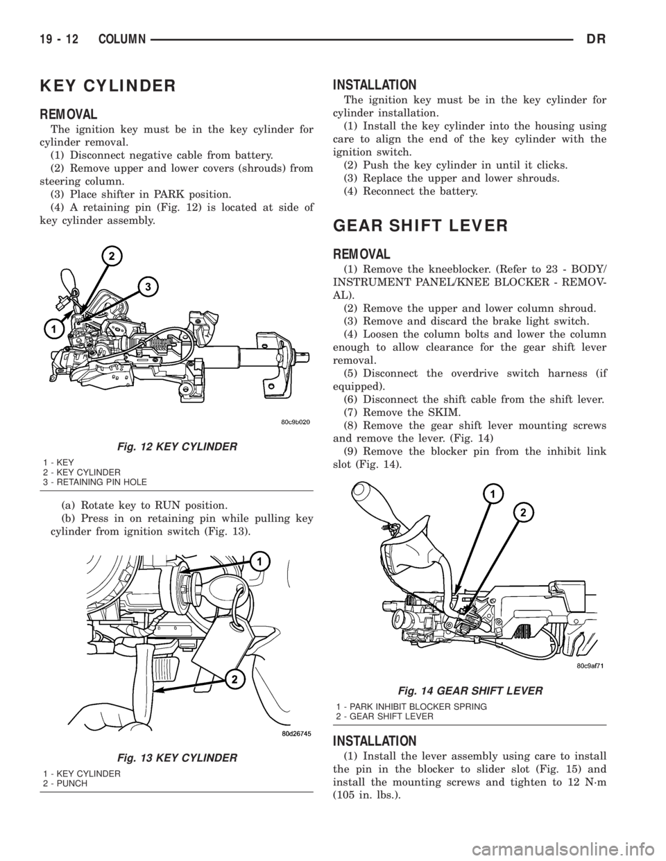 DODGE RAM 2003  Service Repair Manual KEY CYLINDER
REMOVAL
The ignition key must be in the key cylinder for
cylinder removal.
(1) Disconnect negative cable from battery.
(2) Remove upper and lower covers (shrouds) from
steering column.
(3