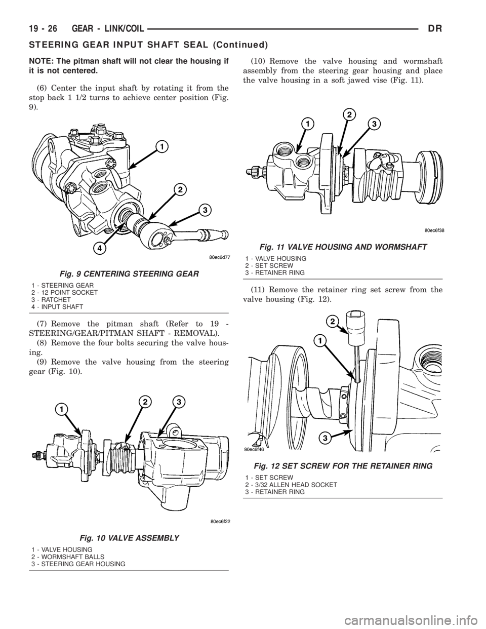 DODGE RAM 2003  Service Repair Manual NOTE: The pitman shaft will not clear the housing if
it is not centered.
(6) Center the input shaft by rotating it from the
stop back 1 1/2 turns to achieve center position (Fig.
9).
(7) Remove the pi