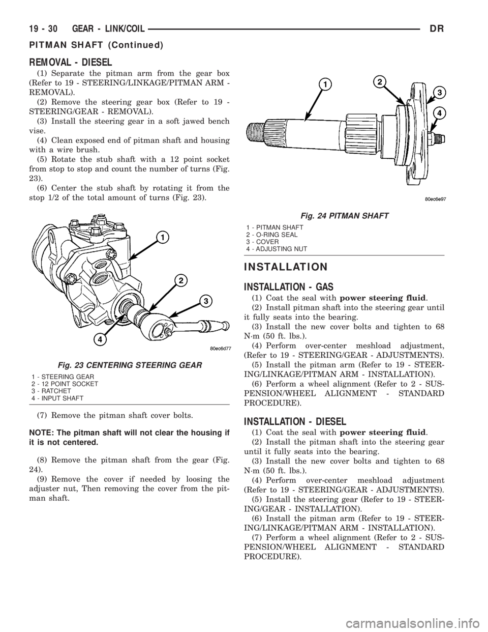 DODGE RAM 2003  Service Repair Manual REMOVAL - DIESEL
(1) Separate the pitman arm from the gear box
(Refer to 19 - STEERING/LINKAGE/PITMAN ARM -
REMOVAL).
(2) Remove the steering gear box (Refer to 19 -
STEERING/GEAR - REMOVAL).
(3) Inst