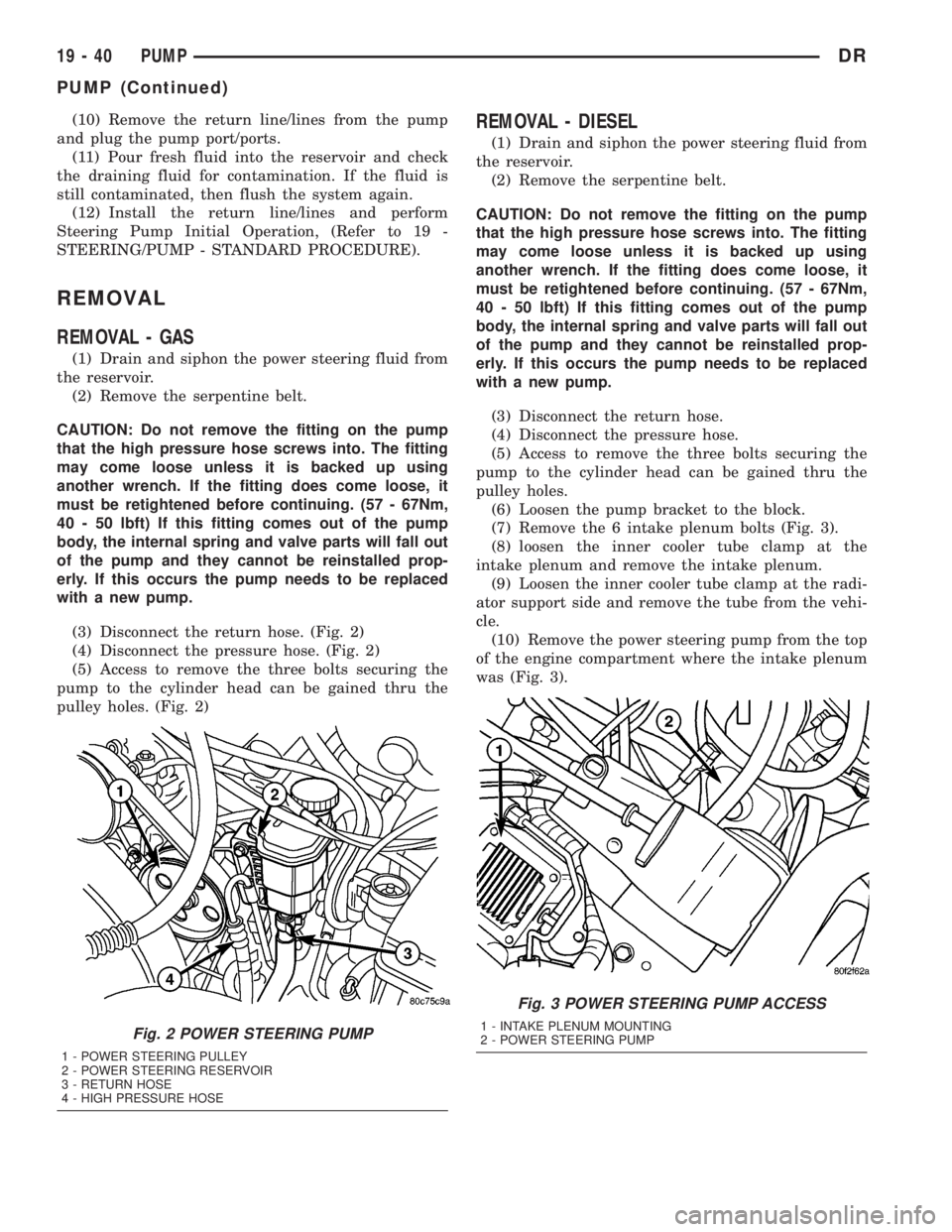 DODGE RAM 2003  Service Repair Manual (10) Remove the return line/lines from the pump
and plug the pump port/ports.
(11) Pour fresh fluid into the reservoir and check
the draining fluid for contamination. If the fluid is
still contaminate