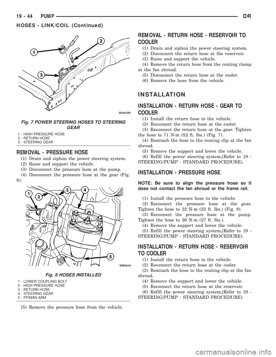 DODGE RAM 2003  Service Repair Manual REMOVAL - PRESSURE HOSE
(1) Drain and siphon the power steering system.
(2) Raise and support the vehicle.
(3) Disconnect the pressure hose at the pump.
(4) Disconnect the pressure hose at the gear (F