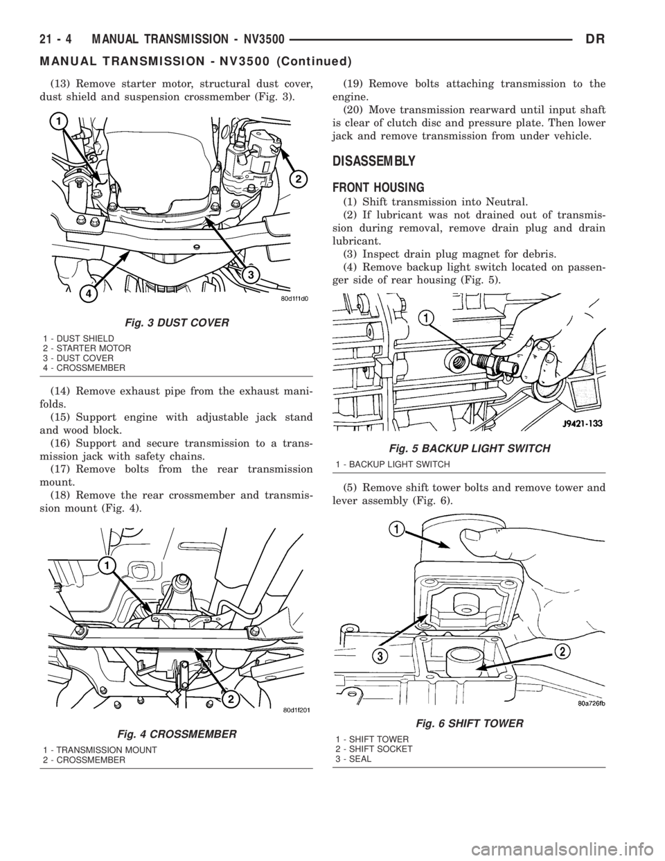DODGE RAM 2003  Service Repair Manual (13) Remove starter motor, structural dust cover,
dust shield and suspension crossmember (Fig. 3).
(14) Remove exhaust pipe from the exhaust mani-
folds.
(15) Support engine with adjustable jack stand
