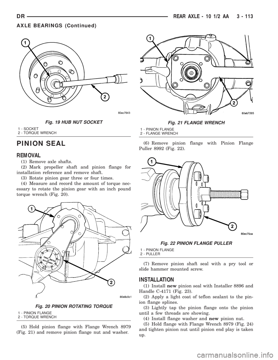 DODGE RAM 2003 Service Repair Manual PINION SEAL
REMOVAL
(1) Remove axle shafts.
(2) Mark propeller shaft and pinion flange for
installation reference and remove shaft.
(3) Rotate pinion gear three or four times.
(4) Measure and record t DODGE RAM 2003 Service Repair Manual PINION SEAL
REMOVAL
(1) Remove axle shafts.
(2) Mark propeller shaft and pinion flange for
installation reference and remove shaft.
(3) Rotate pinion gear three or four times.
(4) Measure and record t