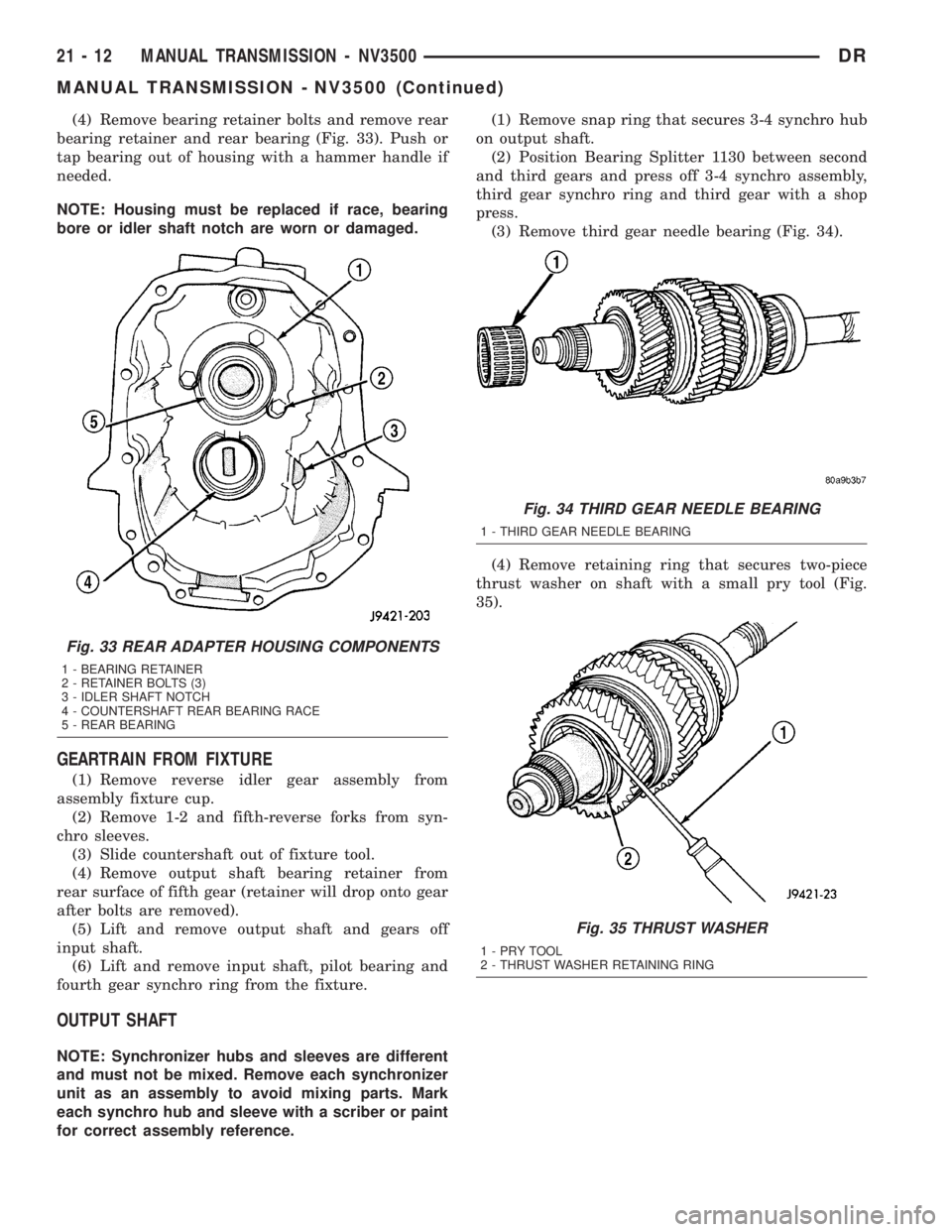 DODGE RAM 2003  Service Repair Manual (4) Remove bearing retainer bolts and remove rear
bearing retainer and rear bearing (Fig. 33). Push or
tap bearing out of housing with a hammer handle if
needed.
NOTE: Housing must be replaced if race