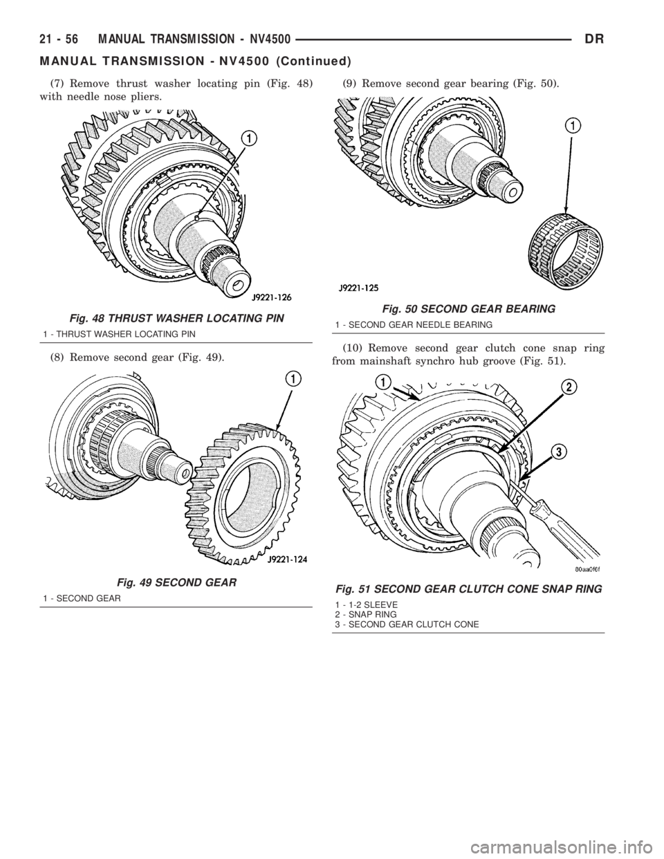 DODGE RAM 2003 Service Repair Manual (7) Remove thrust washer locating pin (Fig. 48)
with needle nose pliers.
(8) Remove second gear (Fig. 49).(9) Remove second gear bearing (Fig. 50).
(10) Remove second gear clutch cone snap ring
from m DODGE RAM 2003 Service Repair Manual (7) Remove thrust washer locating pin (Fig. 48)
with needle nose pliers.
(8) Remove second gear (Fig. 49).(9) Remove second gear bearing (Fig. 50).
(10) Remove second gear clutch cone snap ring
from m