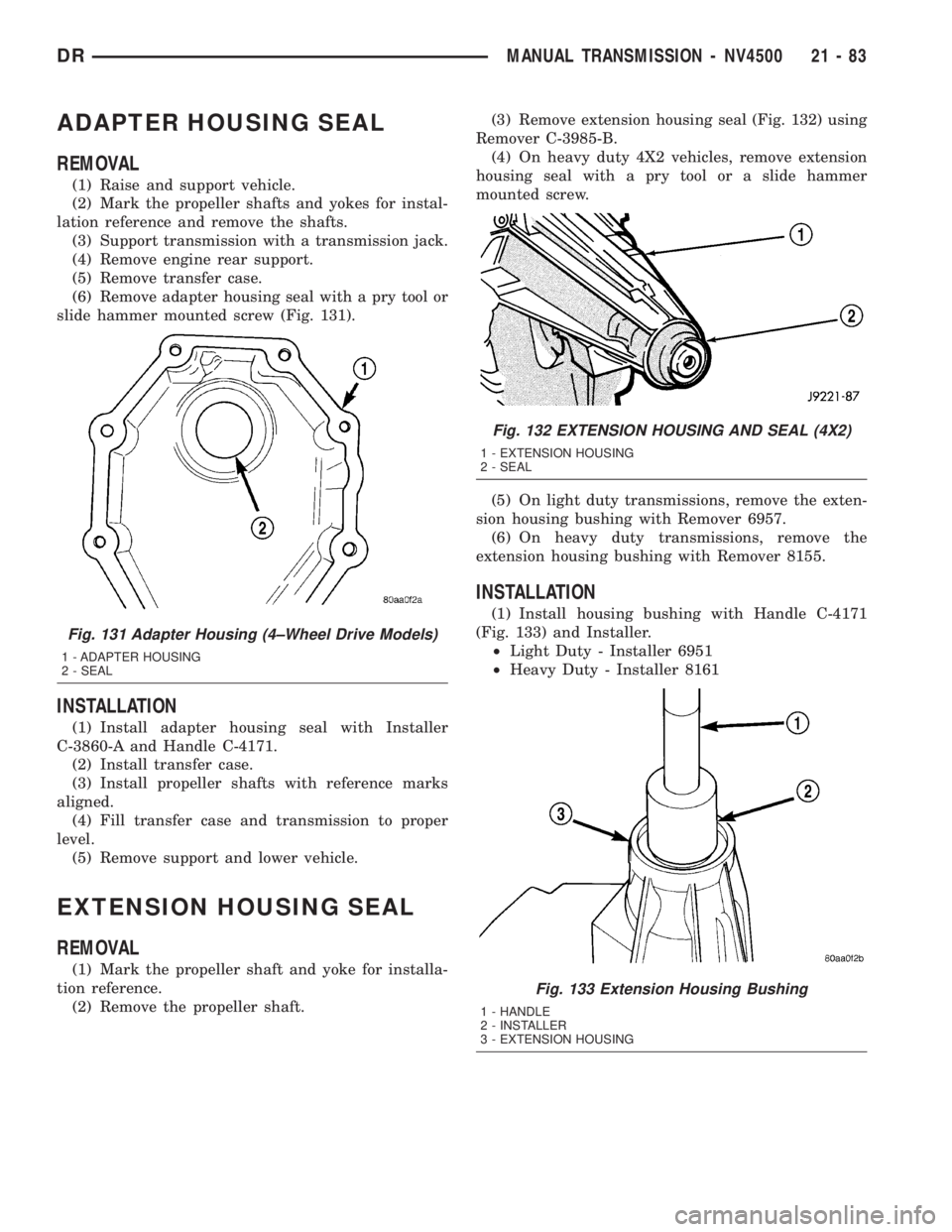 DODGE RAM 2003  Service Repair Manual ADAPTER HOUSING SEAL
REMOVAL
(1) Raise and support vehicle.
(2) Mark the propeller shafts and yokes for instal-
lation reference and remove the shafts.
(3) Support transmission with a transmission jac