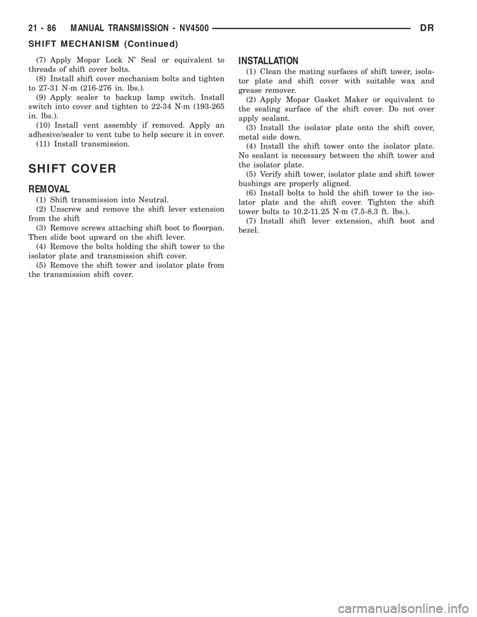 DODGE RAM 2003  Service Repair Manual (7) Apply Mopar Lock N Seal or equivalent to
threads of shift cover bolts.
(8) Install shift cover mechanism bolts and tighten
to 27-31 N´m (216-276 in. lbs.).
(9) Apply sealer to backup lamp switch