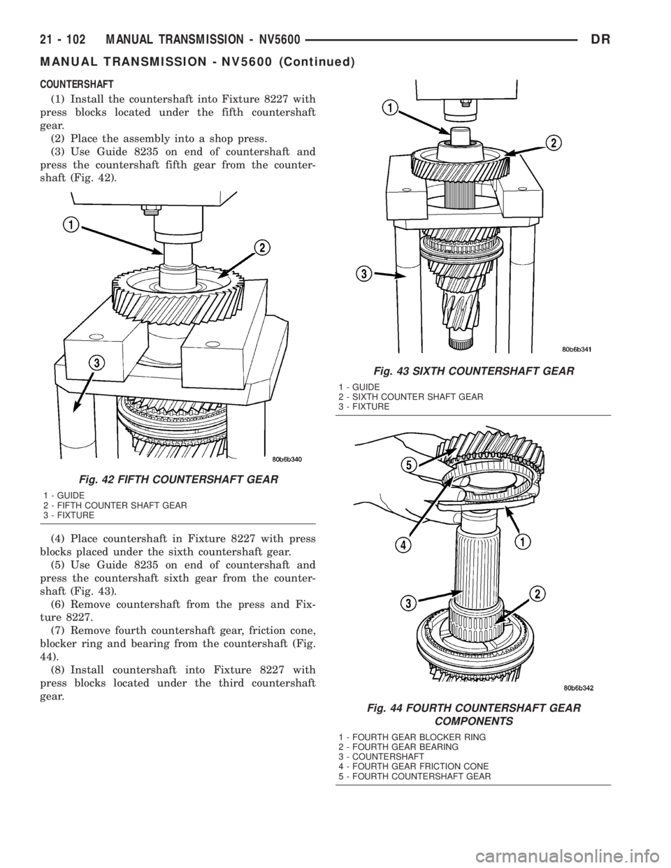 DODGE RAM 2003  Service Repair Manual COUNTERSHAFT
(1) Install the countershaft into Fixture 8227 with
press blocks located under the fifth countershaft
gear.
(2) Place the assembly into a shop press.
(3) Use Guide 8235 on end of counters