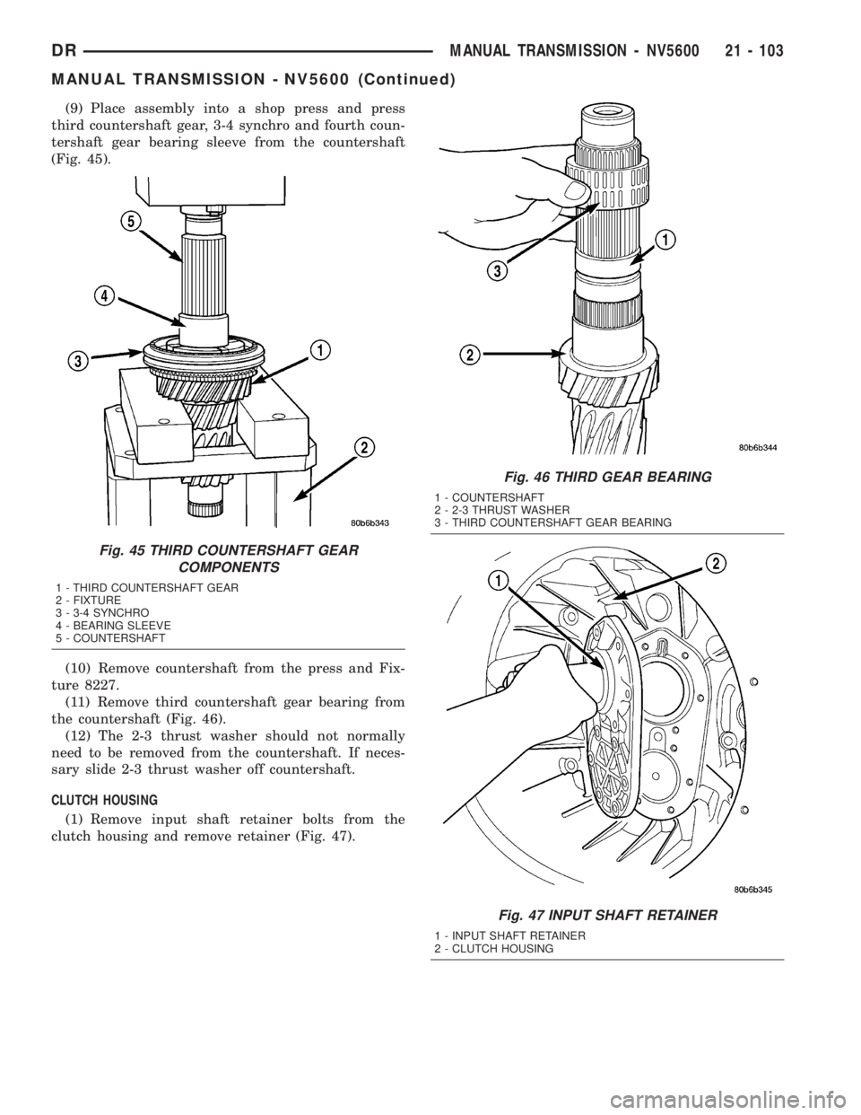 DODGE RAM 2003  Service Repair Manual (9) Place assembly into a shop press and press
third countershaft gear, 3-4 synchro and fourth coun-
tershaft gear bearing sleeve from the countershaft
(Fig. 45).
(10) Remove countershaft from the pre