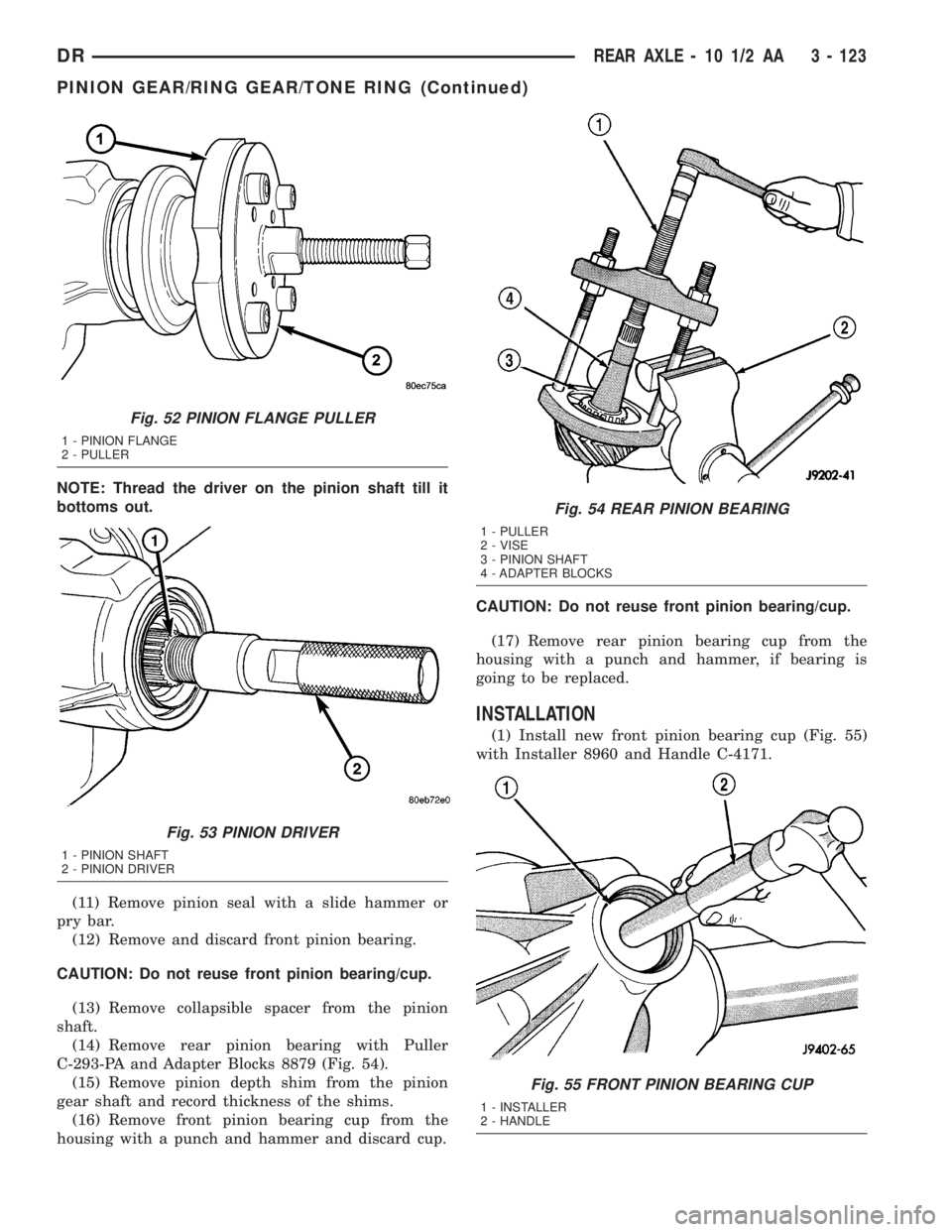 DODGE RAM 2003 Service Repair Manual NOTE: Thread the driver on the pinion shaft till it
bottoms out.
(11) Remove pinion seal with a slide hammer or
pry bar.
(12) Remove and discard front pinion bearing.
CAUTION: Do not reuse front pinio DODGE RAM 2003 Service Repair Manual NOTE: Thread the driver on the pinion shaft till it
bottoms out.
(11) Remove pinion seal with a slide hammer or
pry bar.
(12) Remove and discard front pinion bearing.
CAUTION: Do not reuse front pinio