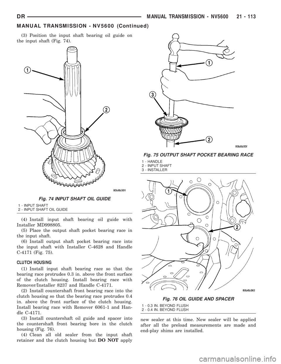 DODGE RAM 2003  Service Repair Manual (3) Position the input shaft bearing oil guide on
the input shaft (Fig. 74).
(4) Install input shaft bearing oil guide with
Installer MD998805.
(5) Place the output shaft pocket bearing race in
the in