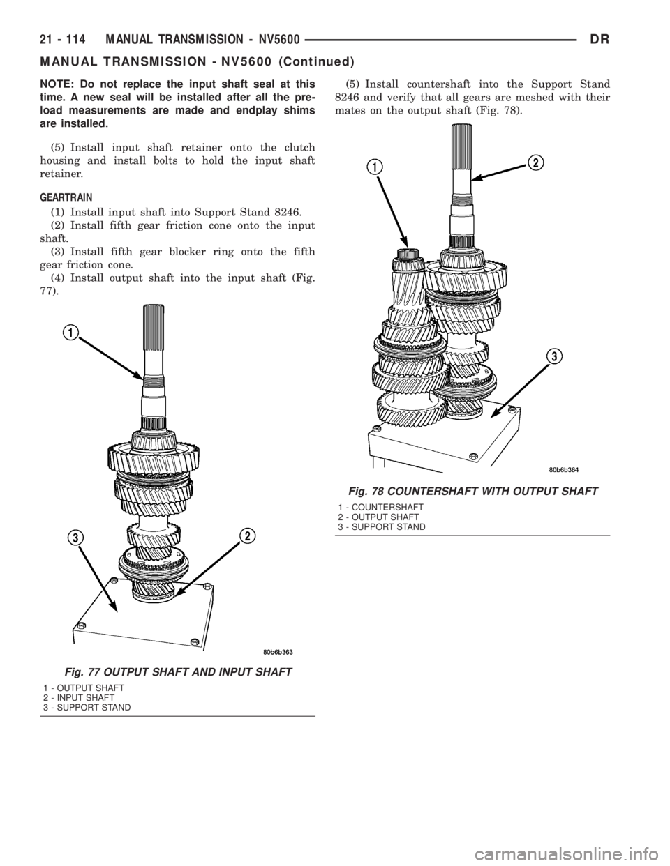 DODGE RAM 2003  Service Repair Manual NOTE: Do not replace the input shaft seal at this
time. A new seal will be installed after all the pre-
load measurements are made and endplay shims
are installed.
(5) Install input shaft retainer ont
