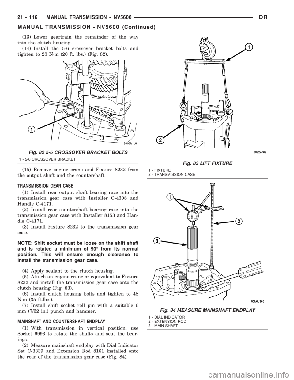 DODGE RAM 2003  Service Repair Manual (13) Lower geartrain the remainder of the way
into the clutch housing.
(14) Install the 5-6 crossover bracket bolts and
tighten to 28 N´m (20 ft. lbs.) (Fig. 82).
(15) Remove engine crane and Fixture