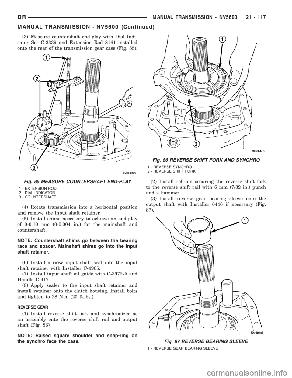 DODGE RAM 2003  Service Repair Manual (3) Measure countershaft end-play with Dial Indi-
cator Set C-3339 and Extension Rod 8161 installed
onto the rear of the transmission gear case (Fig. 85).
(4) Rotate transmission into a horizontal pos
