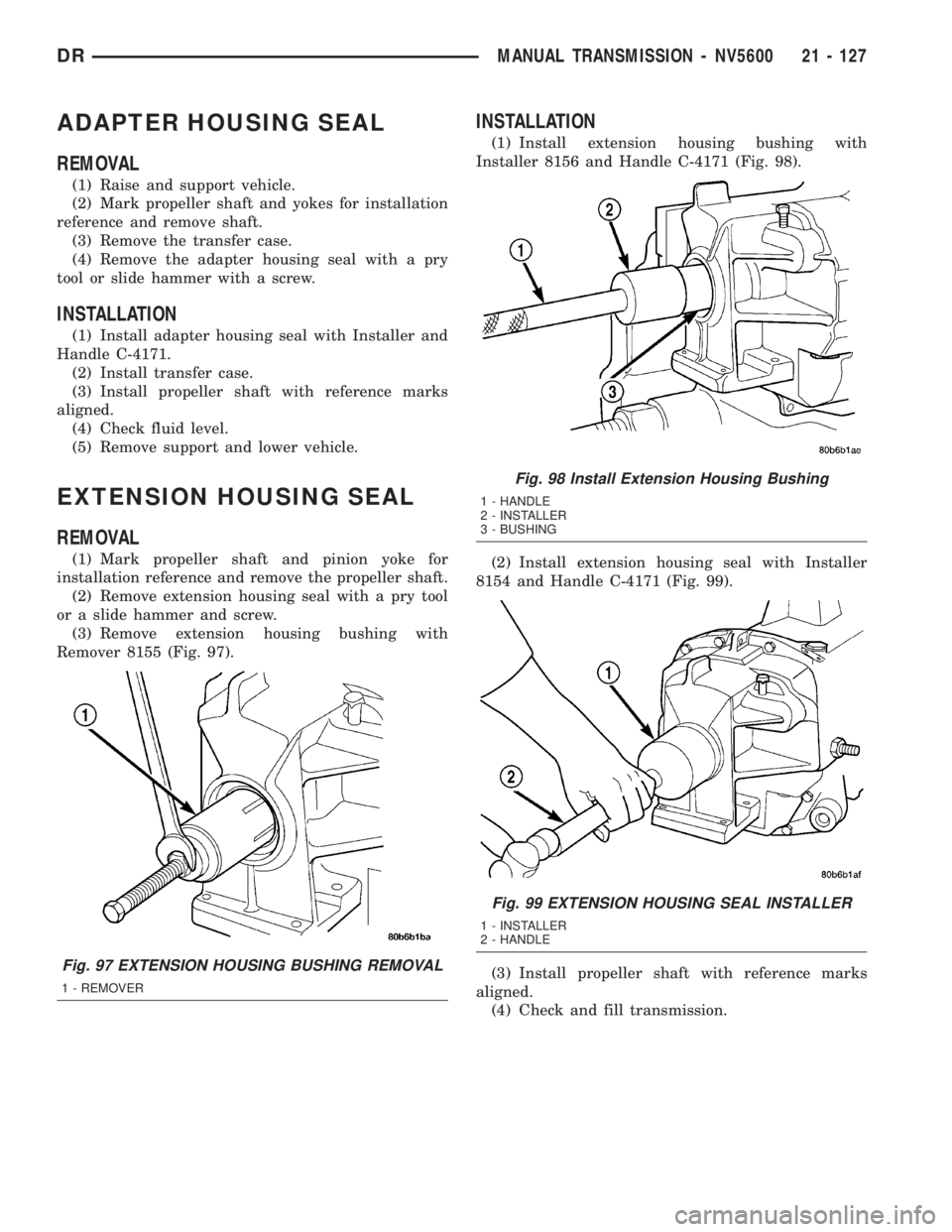 DODGE RAM 2003  Service Repair Manual ADAPTER HOUSING SEAL
REMOVAL
(1) Raise and support vehicle.
(2) Mark propeller shaft and yokes for installation
reference and remove shaft.
(3) Remove the transfer case.
(4) Remove the adapter housing