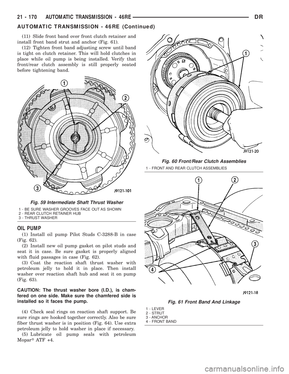 DODGE RAM 2003  Service Repair Manual (11) Slide front band over front clutch retainer and
install front band strut and anchor (Fig. 61).
(12) Tighten front band adjusting screw until band
is tight on clutch retainer. This will hold clutc