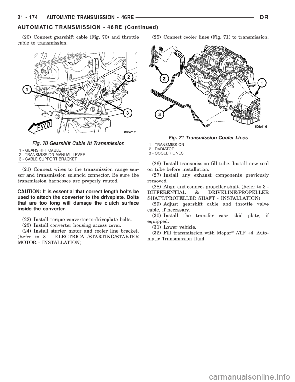 DODGE RAM 2003  Service Repair Manual (20) Connect gearshift cable (Fig. 70) and throttle
cable to transmission.
(21) Connect wires to the transmission range sen-
sor and transmission solenoid connector. Be sure the
transmission harnesses