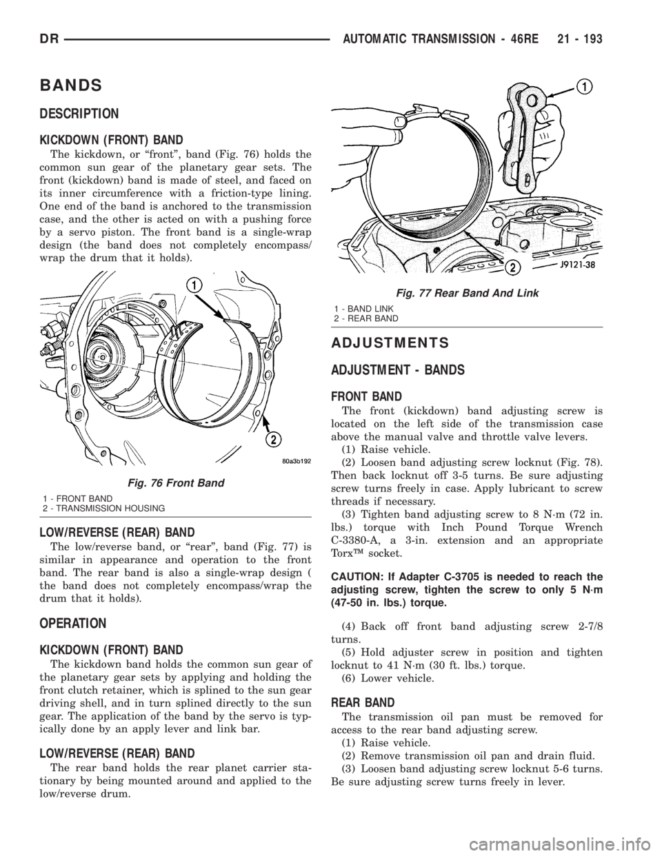 DODGE RAM 2003 Service Repair Manual BANDS
DESCRIPTION
KICKDOWN (FRONT) BAND
The kickdown, or ªfrontº, band (Fig. 76) holds the
common sun gear of the planetary gear sets. The
front (kickdown) band is made of steel, and faced on
its in DODGE RAM 2003 Service Repair Manual BANDS
DESCRIPTION
KICKDOWN (FRONT) BAND
The kickdown, or ªfrontº, band (Fig. 76) holds the
common sun gear of the planetary gear sets. The
front (kickdown) band is made of steel, and faced on
its in