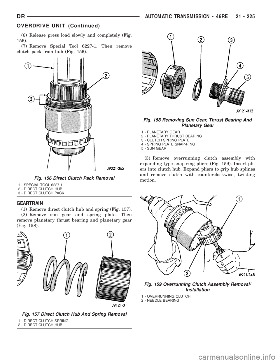 DODGE RAM 2003 Service Repair Manual (6) Release press load slowly and completely (Fig.
156).
(7) Remove Special Tool 6227-1. Then remove
clutch pack from hub (Fig. 156).
GEARTRAIN
(1) Remove direct clutch hub and spring (Fig. 157).
(2) DODGE RAM 2003 Service Repair Manual (6) Release press load slowly and completely (Fig.
156).
(7) Remove Special Tool 6227-1. Then remove
clutch pack from hub (Fig. 156).
GEARTRAIN
(1) Remove direct clutch hub and spring (Fig. 157).
(2)