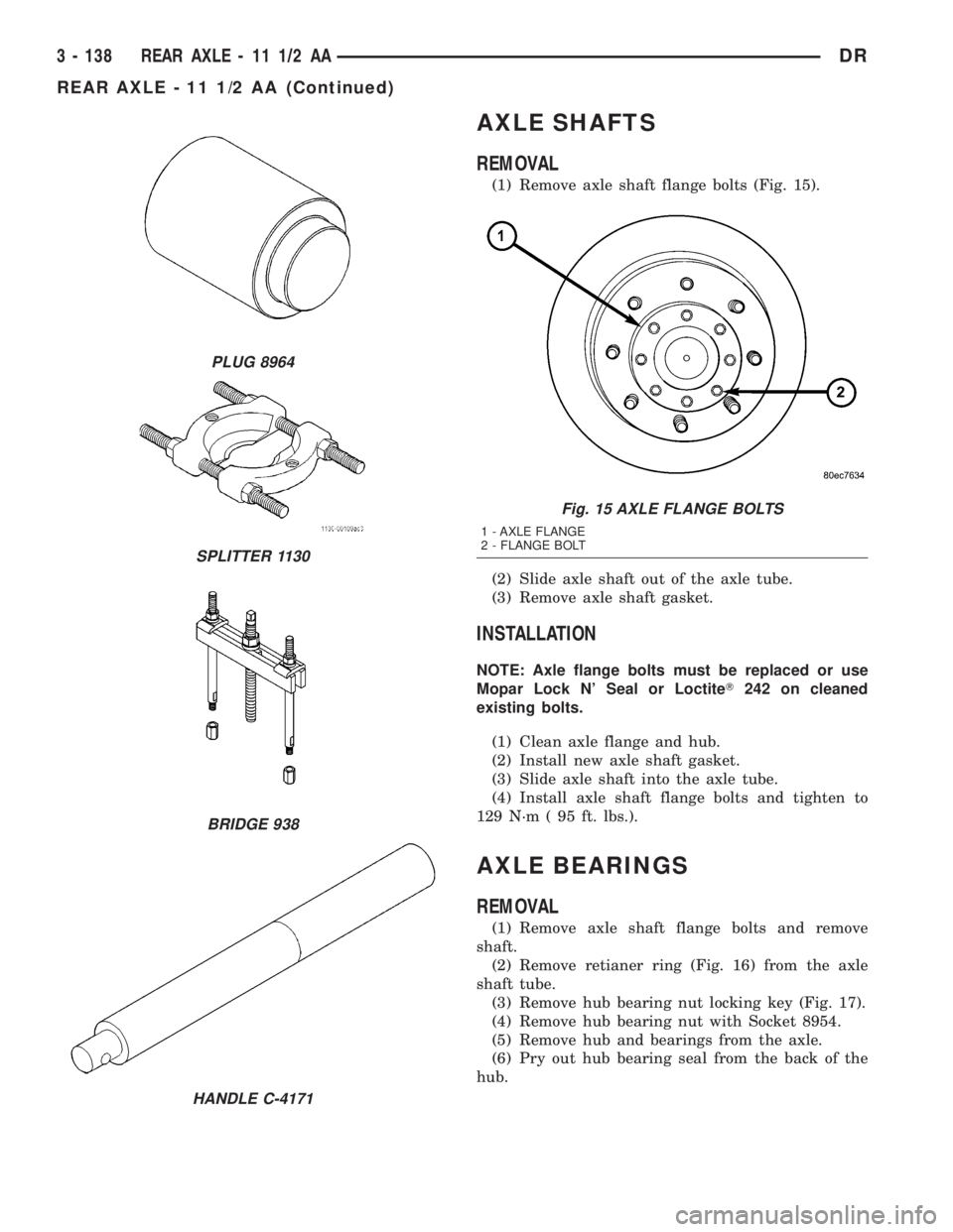 DODGE RAM 2003 Service Repair Manual AXLE SHAFTS
REMOVAL
(1) Remove axle shaft flange bolts (Fig. 15).
(2) Slide axle shaft out of the axle tube.
(3) Remove axle shaft gasket.
INSTALLATION
NOTE: Axle flange bolts must be replaced or use
DODGE RAM 2003 Service Repair Manual AXLE SHAFTS
REMOVAL
(1) Remove axle shaft flange bolts (Fig. 15).
(2) Slide axle shaft out of the axle tube.
(3) Remove axle shaft gasket.
INSTALLATION
NOTE: Axle flange bolts must be replaced or use