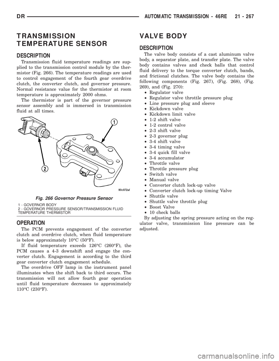 DODGE RAM 2003  Service Repair Manual TRANSMISSION
TEMPERATURE SENSOR
DESCRIPTION
Transmission fluid temperature readings are sup-
plied to the transmission control module by the ther-
mistor (Fig. 266). The temperature readings are used
