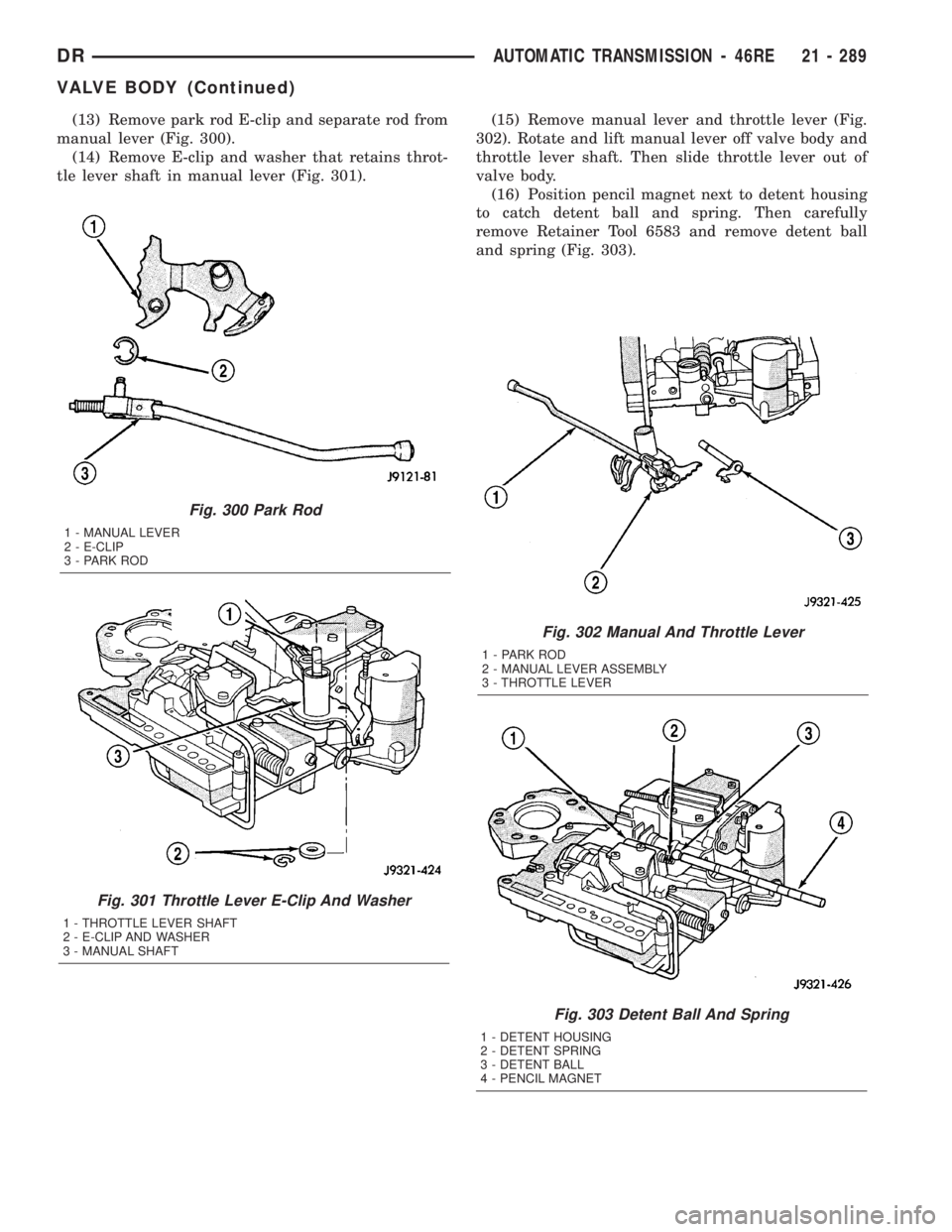 DODGE RAM 2003 Service Repair Manual (13) Remove park rod E-clip and separate rod from
manual lever (Fig. 300).
(14) Remove E-clip and washer that retains throt-
tle lever shaft in manual lever (Fig. 301).(15) Remove manual lever and thr DODGE RAM 2003 Service Repair Manual (13) Remove park rod E-clip and separate rod from
manual lever (Fig. 300).
(14) Remove E-clip and washer that retains throt-
tle lever shaft in manual lever (Fig. 301).(15) Remove manual lever and thr