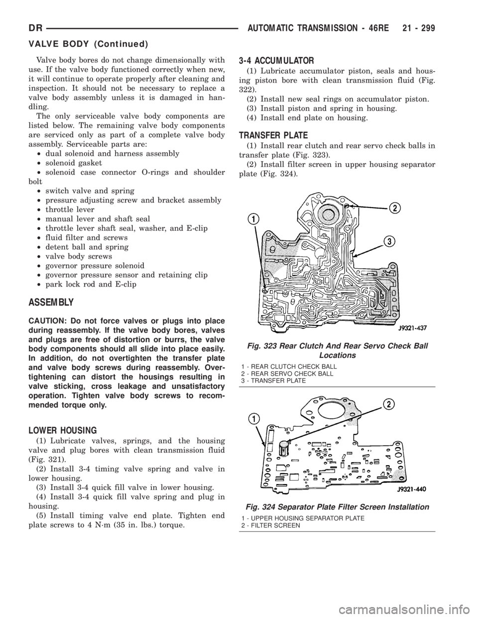 DODGE RAM 2003  Service Repair Manual Valve body bores do not change dimensionally with
use. If the valve body functioned correctly when new,
it will continue to operate properly after cleaning and
inspection. It should not be necessary t