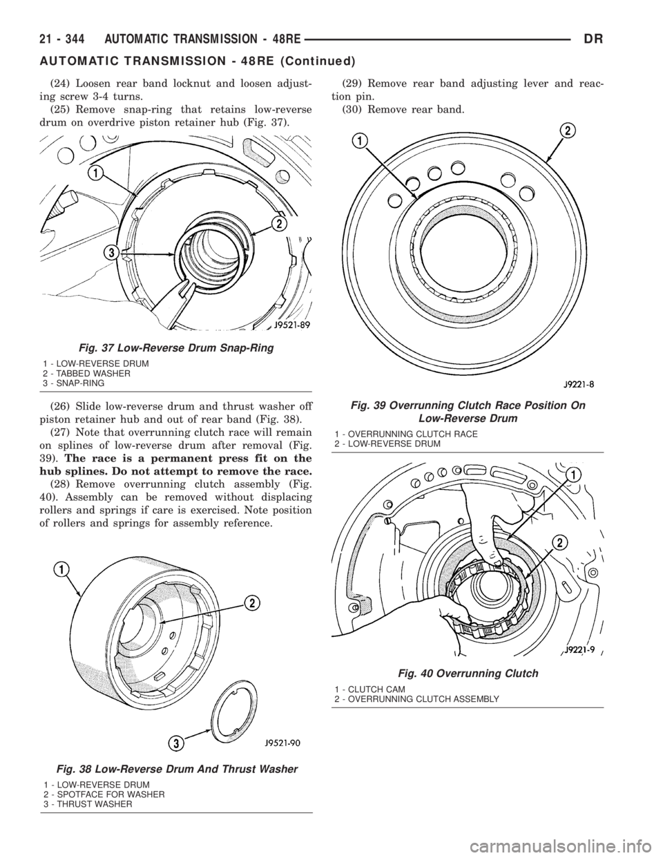 DODGE RAM 2003 Service Repair Manual (24) Loosen rear band locknut and loosen adjust-
ing screw 3-4 turns.
(25) Remove snap-ring that retains low-reverse
drum on overdrive piston retainer hub (Fig. 37).
(26) Slide low-reverse drum and th DODGE RAM 2003 Service Repair Manual (24) Loosen rear band locknut and loosen adjust-
ing screw 3-4 turns.
(25) Remove snap-ring that retains low-reverse
drum on overdrive piston retainer hub (Fig. 37).
(26) Slide low-reverse drum and th