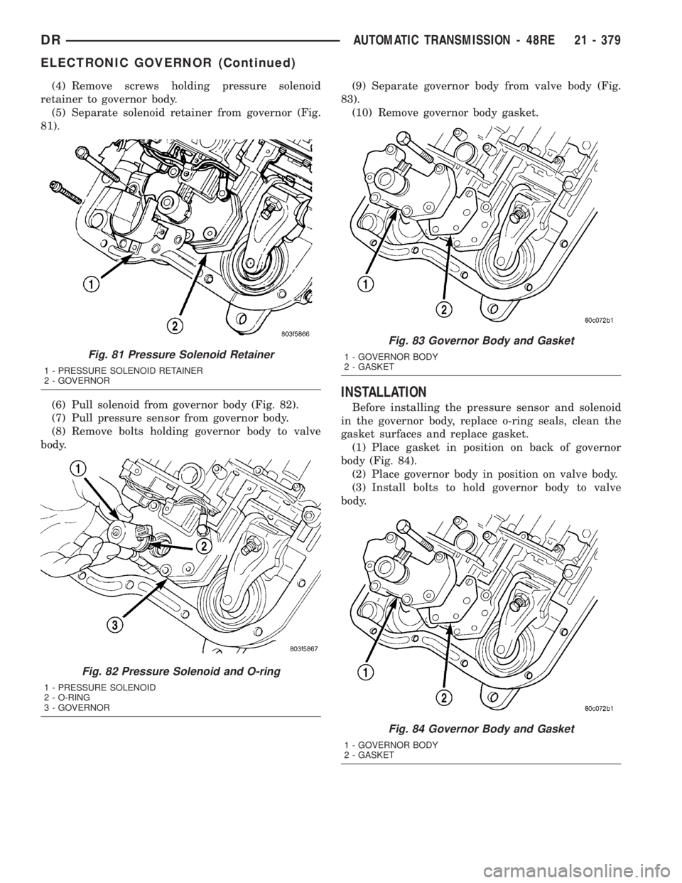DODGE RAM 2003 Service Repair Manual (4) Remove screws holding pressure solenoid
retainer to governor body.
(5) Separate solenoid retainer from governor (Fig.
81).
(6) Pull solenoid from governor body (Fig. 82).
(7) Pull pressure sensor DODGE RAM 2003 Service Repair Manual (4) Remove screws holding pressure solenoid
retainer to governor body.
(5) Separate solenoid retainer from governor (Fig.
81).
(6) Pull solenoid from governor body (Fig. 82).
(7) Pull pressure sensor