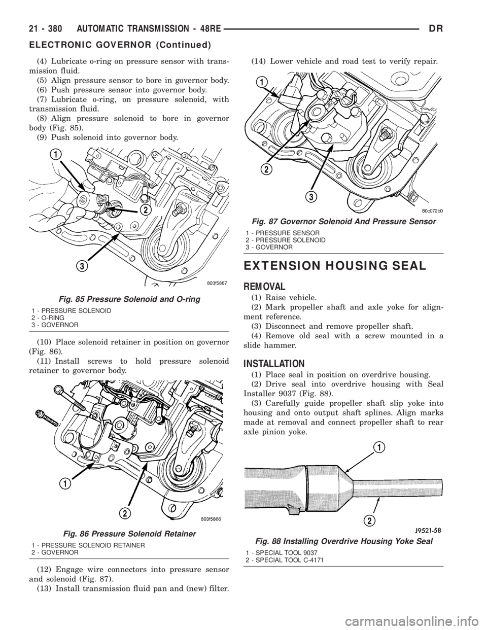 DODGE RAM 2003  Service Repair Manual (4) Lubricate o-ring on pressure sensor with trans-
mission fluid.
(5) Align pressure sensor to bore in governor body.
(6) Push pressure sensor into governor body.
(7) Lubricate o-ring, on pressure so