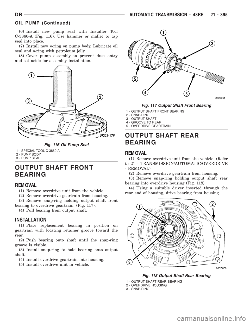 DODGE RAM 2003 Service Repair Manual (6) Install new pump seal with Installer Tool
C-3860-A (Fig. 116). Use hammer or mallet to tap
seal into place.
(7) Install new o-ring on pump body. Lubricate oil
seal and o-ring with petroleum jelly. DODGE RAM 2003 Service Repair Manual (6) Install new pump seal with Installer Tool
C-3860-A (Fig. 116). Use hammer or mallet to tap
seal into place.
(7) Install new o-ring on pump body. Lubricate oil
seal and o-ring with petroleum jelly.