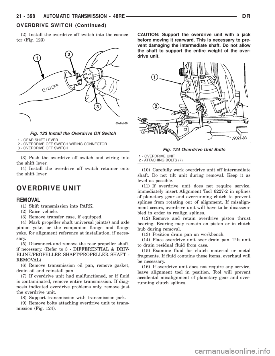 DODGE RAM 2003 Service Repair Manual (2) Install the overdrive off switch into the connec-
tor (Fig. 123)
(3) Push the overdrive off switch and wiring into
the shift lever.
(4) Install the overdrive off switch retainer onto
the shift lev DODGE RAM 2003 Service Repair Manual (2) Install the overdrive off switch into the connec-
tor (Fig. 123)
(3) Push the overdrive off switch and wiring into
the shift lever.
(4) Install the overdrive off switch retainer onto
the shift lev