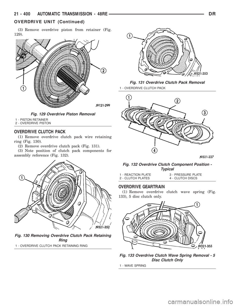 DODGE RAM 2003 Service Repair Manual (3) Remove overdrive piston from retainer (Fig.
129).
OVERDRIVE CLUTCH PACK
(1) Remove overdrive clutch pack wire retaining
ring (Fig. 130).
(2) Remove overdrive clutch pack (Fig. 131).
(3) Note posit DODGE RAM 2003 Service Repair Manual (3) Remove overdrive piston from retainer (Fig.
129).
OVERDRIVE CLUTCH PACK
(1) Remove overdrive clutch pack wire retaining
ring (Fig. 130).
(2) Remove overdrive clutch pack (Fig. 131).
(3) Note posit