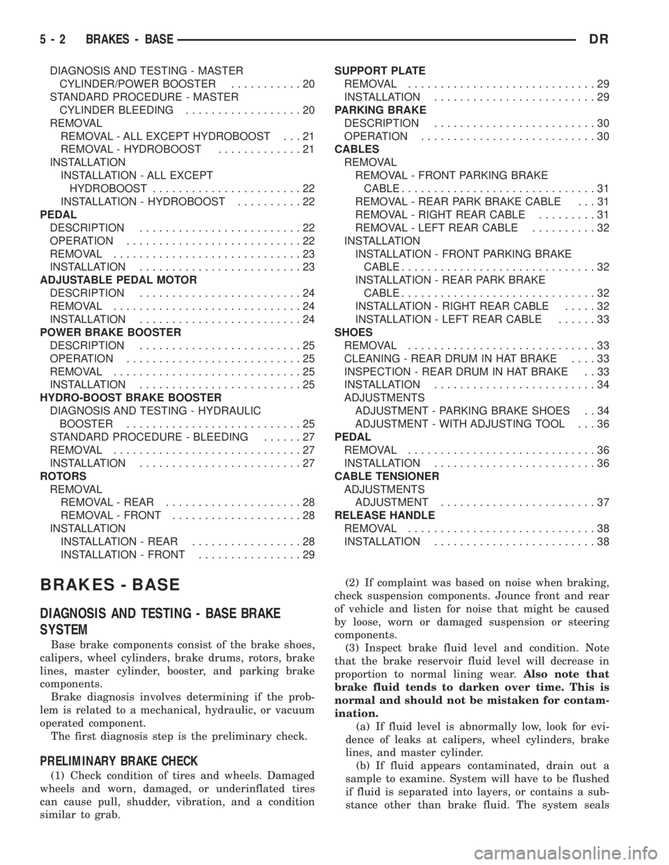 DODGE RAM 2003  Service Repair Manual DIAGNOSIS AND TESTING - MASTER
CYLINDER/POWER BOOSTER...........20
STANDARD PROCEDURE - MASTER
CYLINDER BLEEDING..................20
REMOVAL
REMOVAL - ALL EXCEPT HYDROBOOST . . . 21
REMOVAL - HYDROBOO