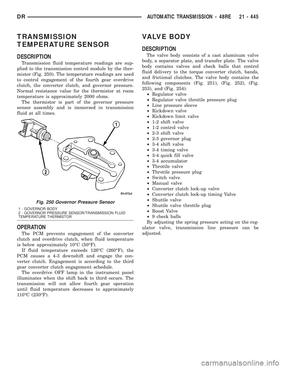 DODGE RAM 2003  Service Repair Manual TRANSMISSION
TEMPERATURE SENSOR
DESCRIPTION
Transmission fluid temperature readings are sup-
plied to the transmission control module by the ther-
mistor (Fig. 250). The temperature readings are used
