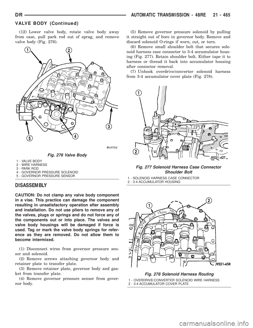 DODGE RAM 2003  Service Repair Manual (12) Lower valve body, rotate valve body away
from case, pull park rod out of sprag, and remove
valve body (Fig. 276).
DISASSEMBLY
CAUTION: Do not clamp any valve body component
in a vise. This practi