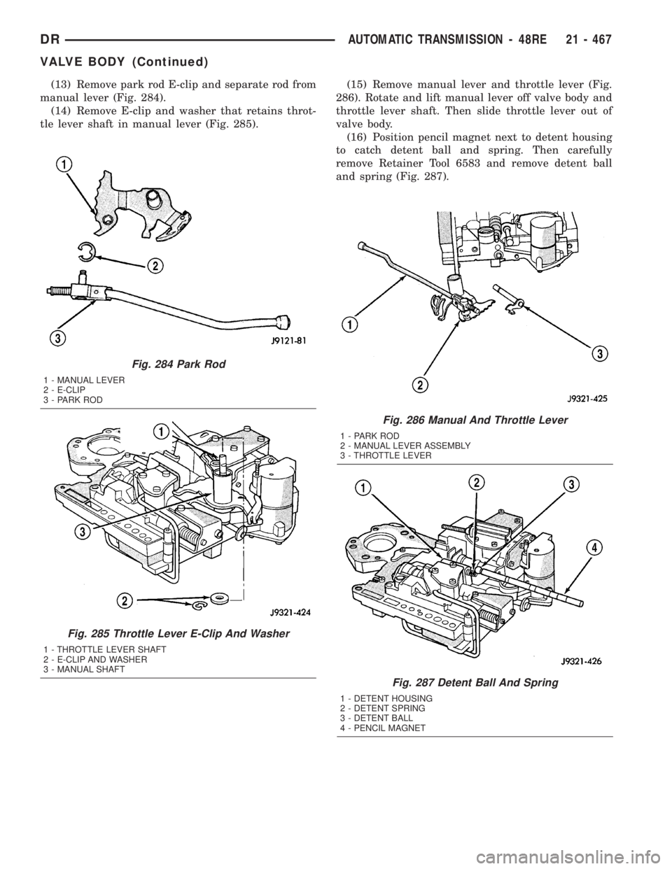 DODGE RAM 2003 Service Repair Manual (13) Remove park rod E-clip and separate rod from
manual lever (Fig. 284).
(14) Remove E-clip and washer that retains throt-
tle lever shaft in manual lever (Fig. 285).(15) Remove manual lever and thr DODGE RAM 2003 Service Repair Manual (13) Remove park rod E-clip and separate rod from
manual lever (Fig. 284).
(14) Remove E-clip and washer that retains throt-
tle lever shaft in manual lever (Fig. 285).(15) Remove manual lever and thr