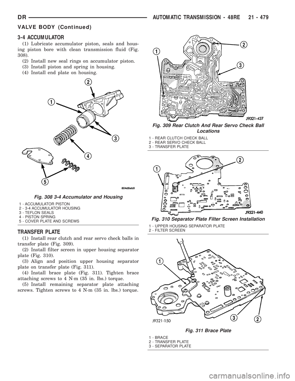 DODGE RAM 2003 Service Repair Manual 3-4 ACCUMULATOR
(1) Lubricate accumulator piston, seals and hous-
ing piston bore with clean transmission fluid (Fig.
308).
(2) Install new seal rings on accumulator piston.
(3) Install piston and spr DODGE RAM 2003 Service Repair Manual 3-4 ACCUMULATOR
(1) Lubricate accumulator piston, seals and hous-
ing piston bore with clean transmission fluid (Fig.
308).
(2) Install new seal rings on accumulator piston.
(3) Install piston and spr