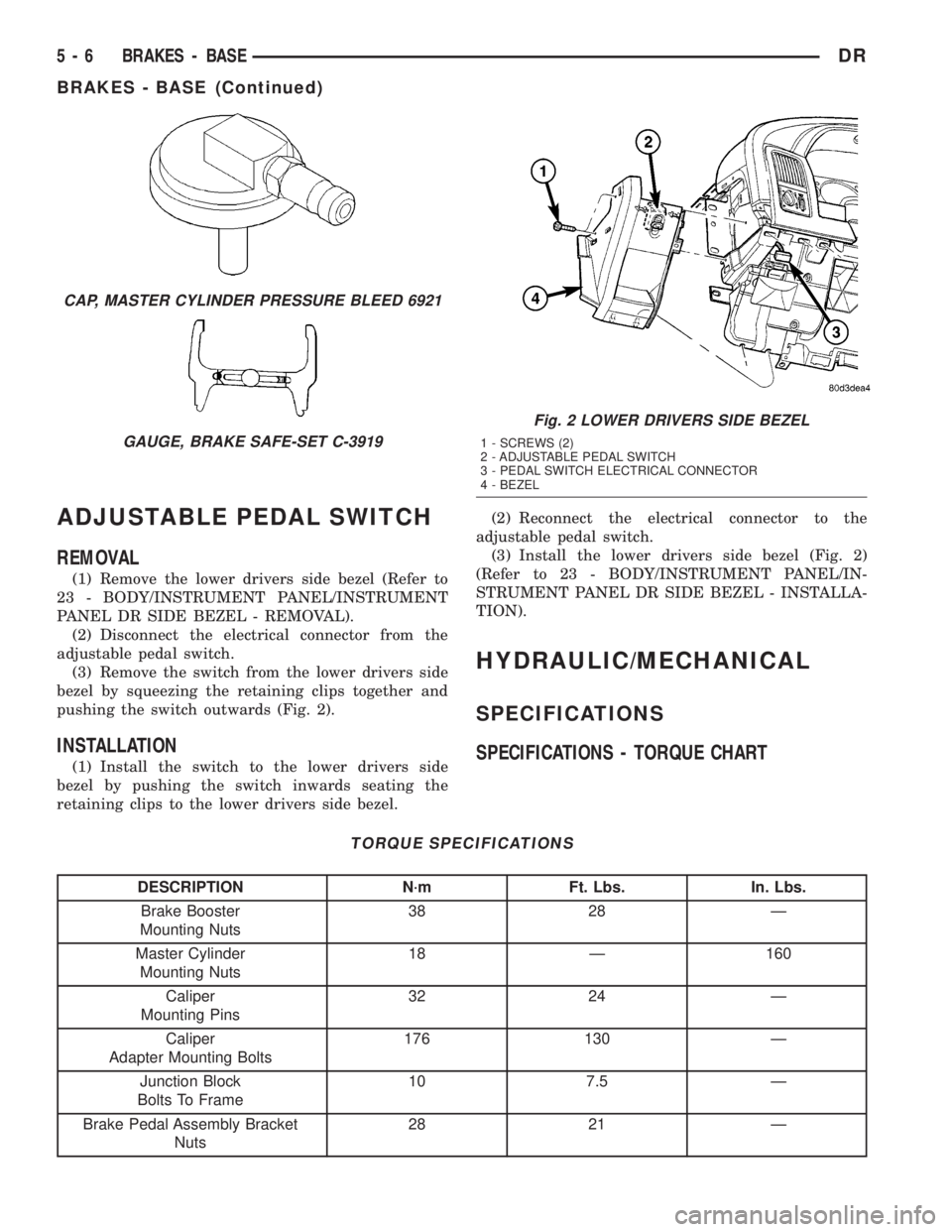 DODGE RAM 2003 Service Repair Manual ADJUSTABLE PEDAL SWITCH
REMOVAL
(1) Remove the lower drivers side bezel (Refer to
23 - BODY/INSTRUMENT PANEL/INSTRUMENT
PANEL DR SIDE BEZEL - REMOVAL).
(2) Disconnect the electrical connector from the DODGE RAM 2003 Service Repair Manual ADJUSTABLE PEDAL SWITCH
REMOVAL
(1) Remove the lower drivers side bezel (Refer to
23 - BODY/INSTRUMENT PANEL/INSTRUMENT
PANEL DR SIDE BEZEL - REMOVAL).
(2) Disconnect the electrical connector from the