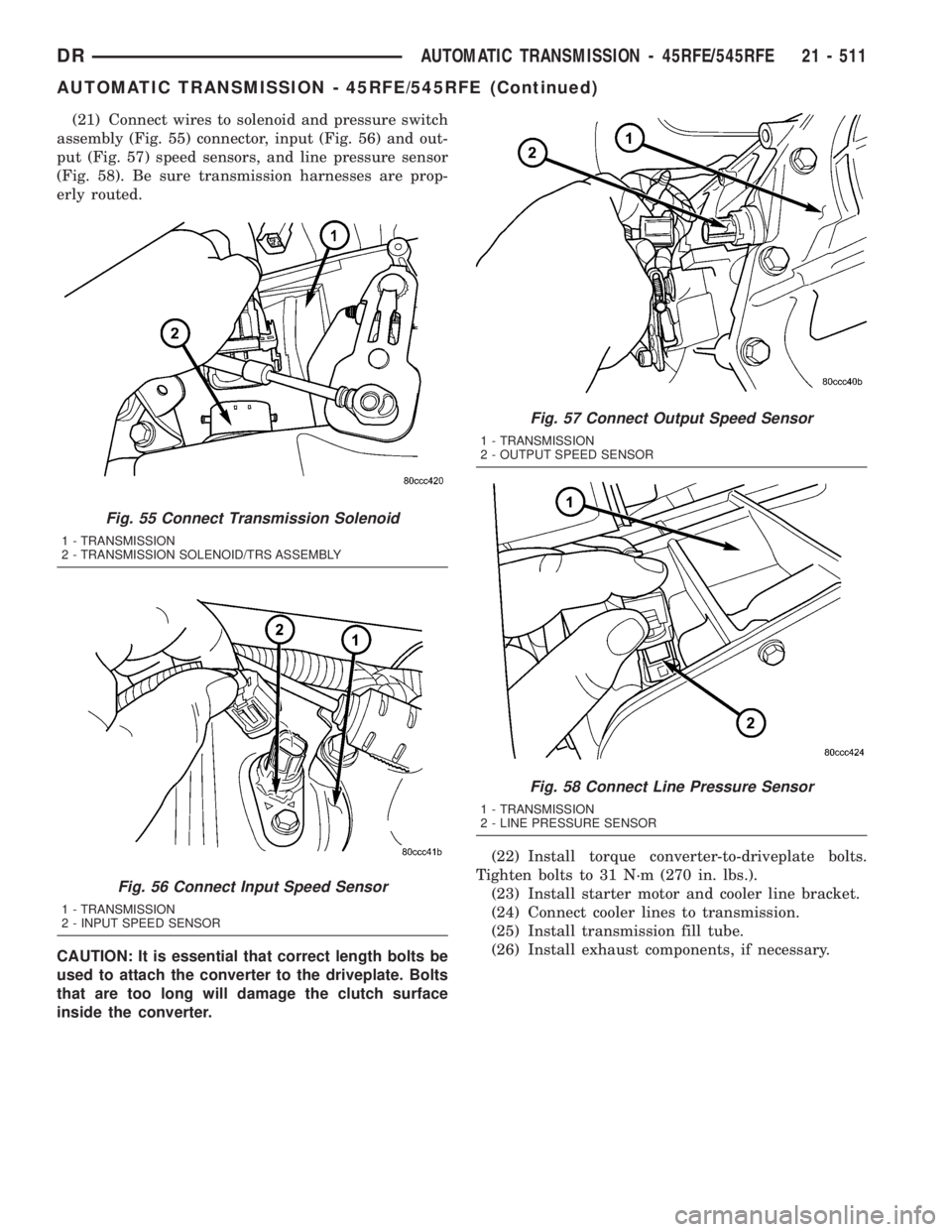 DODGE RAM 2003  Service Repair Manual (21) Connect wires to solenoid and pressure switch
assembly (Fig. 55) connector, input (Fig. 56) and out-
put (Fig. 57) speed sensors, and line pressure sensor
(Fig. 58). Be sure transmission harnesse