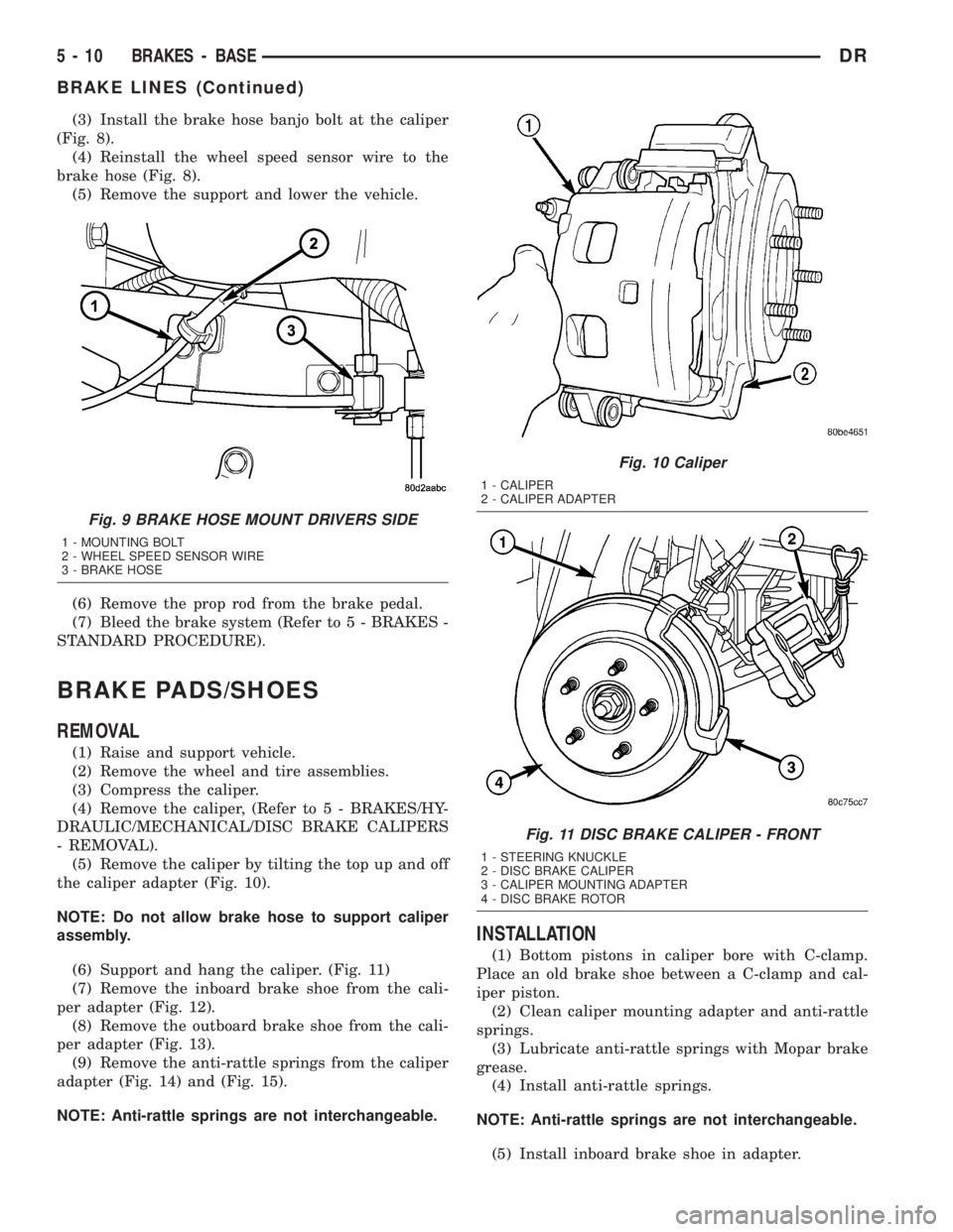 DODGE RAM 2003 Service User Guide (3) Install the brake hose banjo bolt at the caliper
(Fig. 8).
(4) Reinstall the wheel speed sensor wire to the
brake hose (Fig. 8).
(5) Remove the support and lower the vehicle.
(6) Remove the prop r DODGE RAM 2003 Service User Guide (3) Install the brake hose banjo bolt at the caliper
(Fig. 8).
(4) Reinstall the wheel speed sensor wire to the
brake hose (Fig. 8).
(5) Remove the support and lower the vehicle.
(6) Remove the prop r