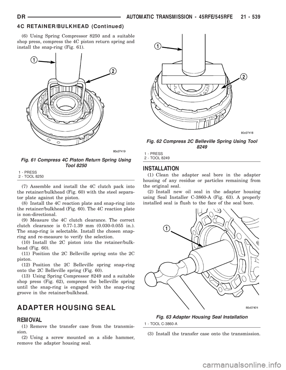 DODGE RAM 2003 Service Repair Manual (6) Using Spring Compressor 8250 and a suitable
shop press, compress the 4C piston return spring and
install the snap-ring (Fig. 61).
(7) Assemble and install the 4C clutch pack into
the retainer/bulk DODGE RAM 2003 Service Repair Manual (6) Using Spring Compressor 8250 and a suitable
shop press, compress the 4C piston return spring and
install the snap-ring (Fig. 61).
(7) Assemble and install the 4C clutch pack into
the retainer/bulk