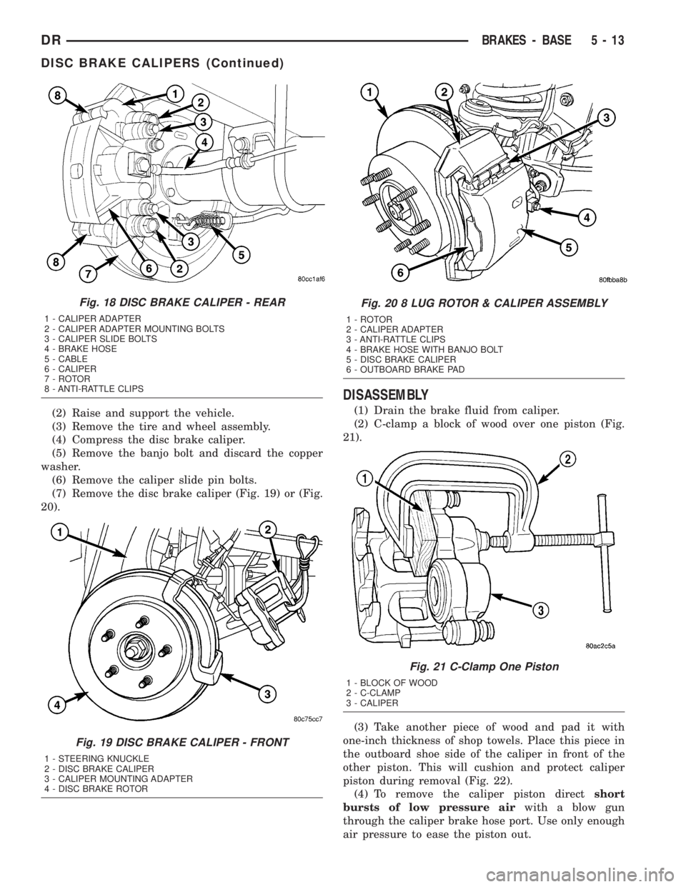 DODGE RAM 2003  Service Repair Manual (2) Raise and support the vehicle.
(3) Remove the tire and wheel assembly.
(4) Compress the disc brake caliper.
(5) Remove the banjo bolt and discard the copper
washer.
(6) Remove the caliper slide pi