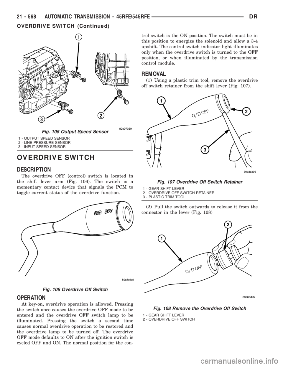 DODGE RAM 2003  Service Repair Manual OVERDRIVE SWITCH
DESCRIPTION
The overdrive OFF (control) switch is located in
the shift lever arm (Fig. 106). The switch is a
momentary contact device that signals the PCM to
toggle current status of 