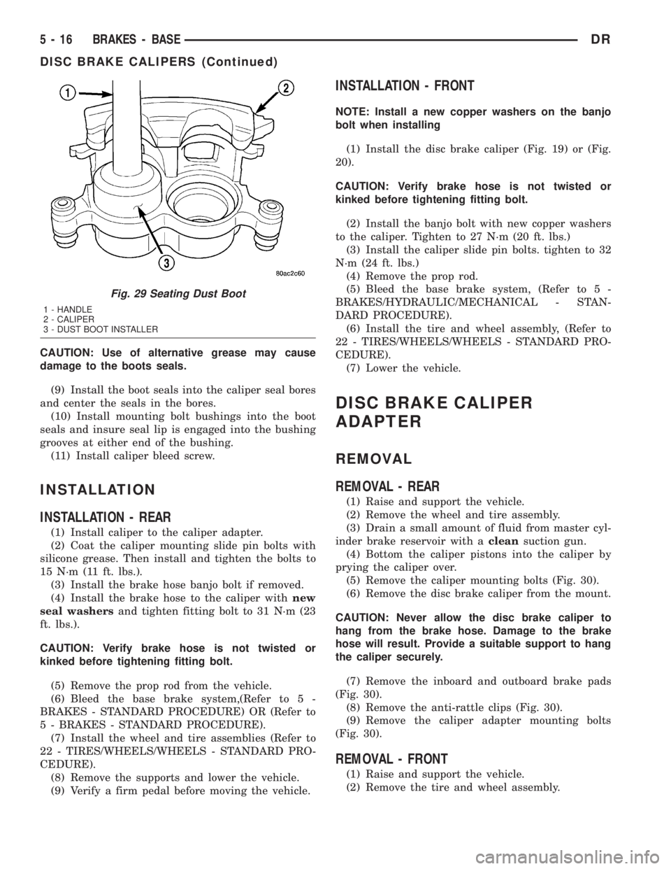 DODGE RAM 2003  Service Repair Manual CAUTION: Use of alternative grease may cause
damage to the boots seals.
(9) Install the boot seals into the caliper seal bores
and center the seals in the bores.
(10) Install mounting bolt bushings in