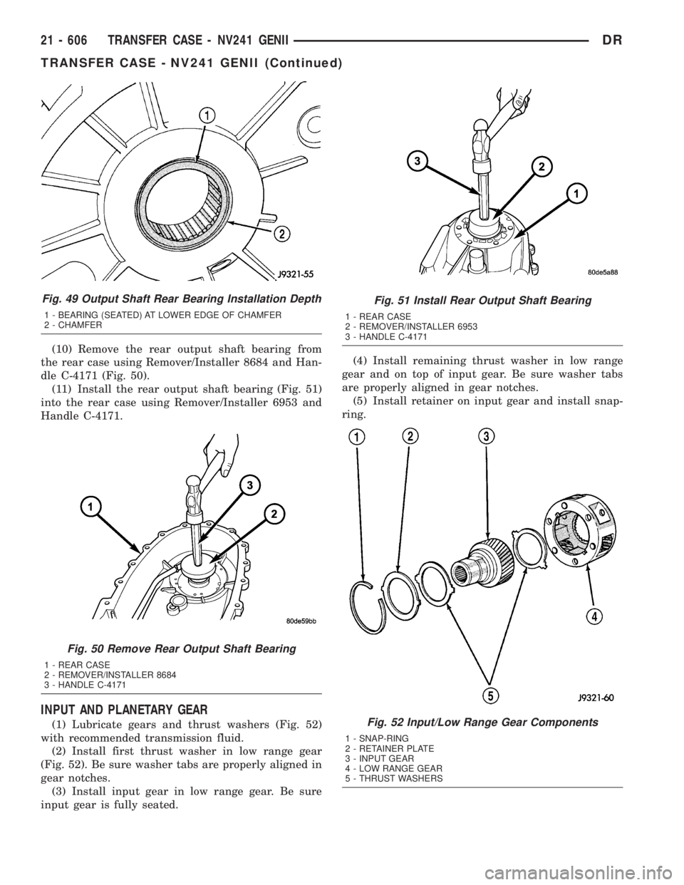 DODGE RAM 2003 Service Repair Manual (10) Remove the rear output shaft bearing from
the rear case using Remover/Installer 8684 and Han-
dle C-4171 (Fig. 50).
(11) Install the rear output shaft bearing (Fig. 51)
into the rear case using R DODGE RAM 2003 Service Repair Manual (10) Remove the rear output shaft bearing from
the rear case using Remover/Installer 8684 and Han-
dle C-4171 (Fig. 50).
(11) Install the rear output shaft bearing (Fig. 51)
into the rear case using R