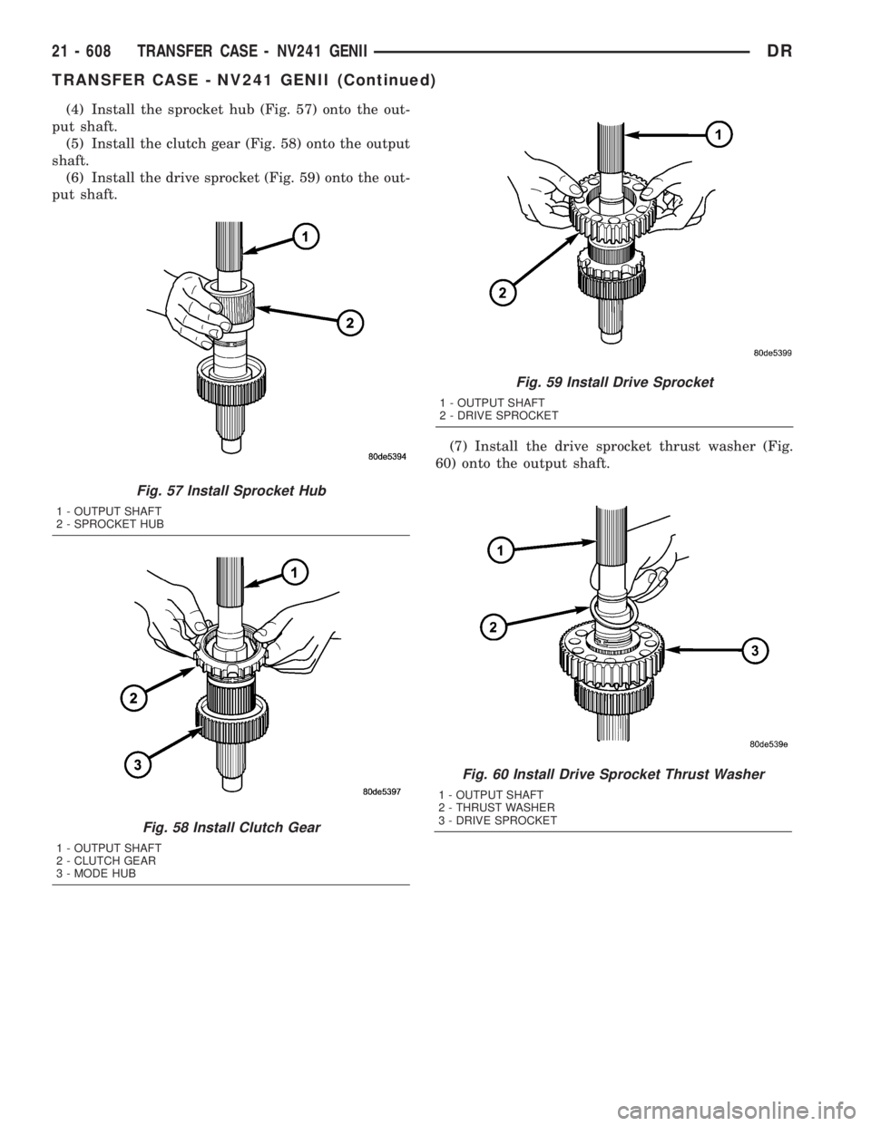 DODGE RAM 2003 Service Repair Manual (4) Install the sprocket hub (Fig. 57) onto the out-
put shaft.
(5) Install the clutch gear (Fig. 58) onto the output
shaft.
(6) Install the drive sprocket (Fig. 59) onto the out-
put shaft.
(7) Insta DODGE RAM 2003 Service Repair Manual (4) Install the sprocket hub (Fig. 57) onto the out-
put shaft.
(5) Install the clutch gear (Fig. 58) onto the output
shaft.
(6) Install the drive sprocket (Fig. 59) onto the out-
put shaft.
(7) Insta